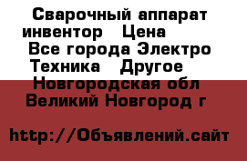 Сварочный аппарат инвентор › Цена ­ 500 - Все города Электро-Техника » Другое   . Новгородская обл.,Великий Новгород г.